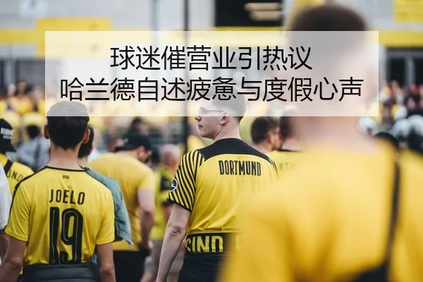 球迷催营业引热议 哈兰德自述疲惫与度假心声